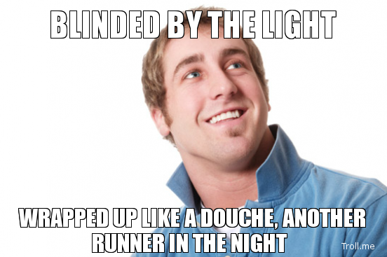 blinded-by-the-light-wrapped-up-like-a-douche-another-runner-in-the-night.jpg.png