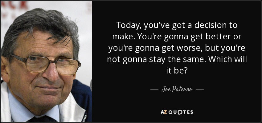 quote-today-you-ve-got-a-decision-to-make-you-re-gonna-get-better-or-you-re-gonna-get-worse-joe-paterno-69-83-90.jpg