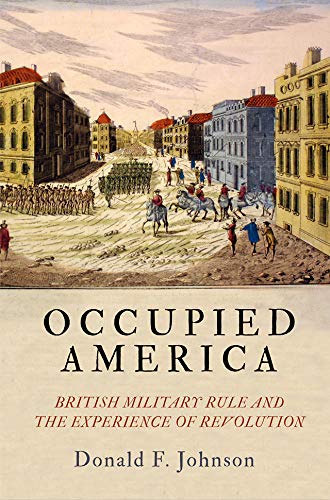 Occupied America: British Military Rule and the Experience of Revolution (Early American Studies) by [Donald F. Johnson]