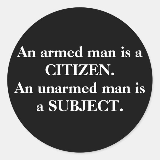 an_armed_man_is_a_citizen_an_unarmed_man_is_a_classic_round_sticker-rd20020e2b9704cdfac2650fd9209457e_0ugmp_8byvr_540.jpg